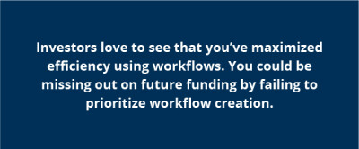 Investors love to see that you’ve maximized efficiency using workflows. You could be missing out on future funding by failing to prioritize workflow creation.